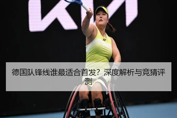 德国队锋线谁最适合首发？深度解析与竞猜评测